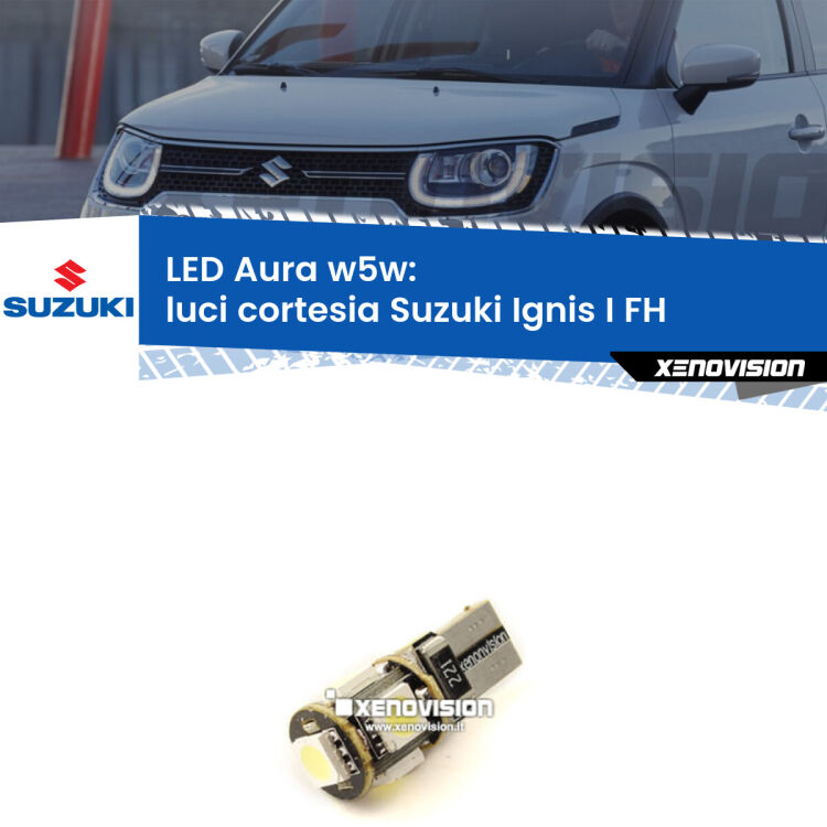 <strong>LED luci cortesia w5w per Suzuki Ignis I</strong> FH 2000 - 2005. Una lampadina <strong>w5w</strong> canbus luce bianca 6000k modello Aura Xenovision.